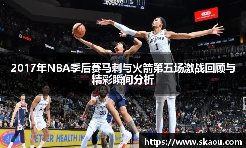 2017年NBA季后赛马刺与火箭第五场激战回顾与精彩瞬间分析