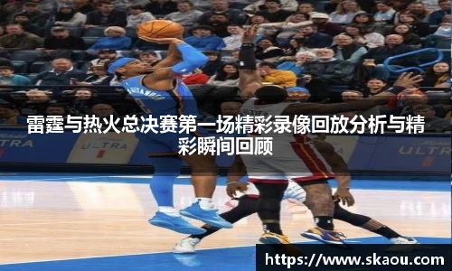 雷霆与热火总决赛第一场精彩录像回放分析与精彩瞬间回顾