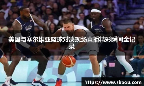 美国与塞尔维亚篮球对决现场直播精彩瞬间全记录